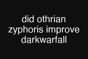 did othrian zyphoris improve darkwarfall